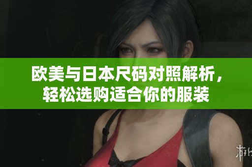 欧美与日本尺码对照解析，轻松选购适合你的服装