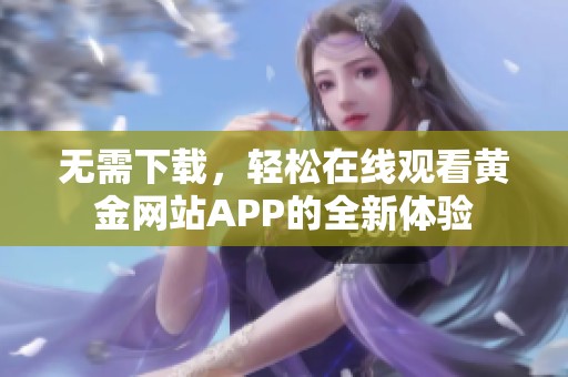 无需下载，轻松在线观看黄金网站APP的全新体验