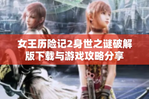 女王历险记2身世之谜破解版下载与游戏攻略分享