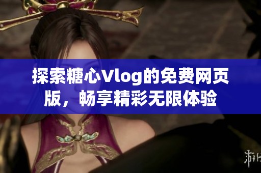 探索糖心Vlog的免费网页版，畅享精彩无限体验