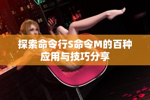 探索命令行S命令M的百种应用与技巧分享