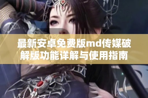 最新安卓免费版md传媒破解版功能详解与使用指南