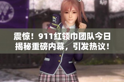 震惊！911红领巾团队今日揭秘重磅内幕，引发热议！
