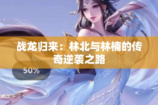 战龙归来：林北与林楠的传奇逆袭之路