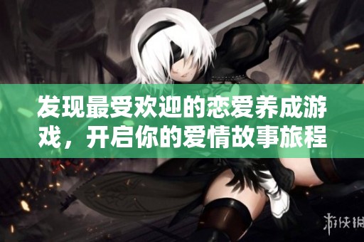 发现最受欢迎的恋爱养成游戏，开启你的爱情故事旅程