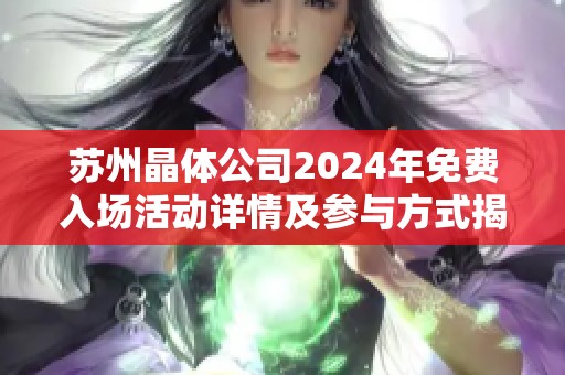 苏州晶体公司2024年免费入场活动详情及参与方式揭秘