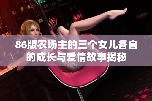 86版农场主的三个女儿各自的成长与爱情故事揭秘