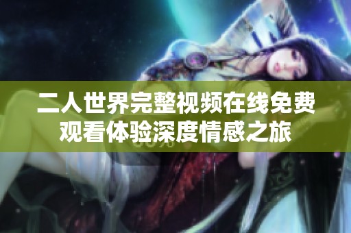 二人世界完整视频在线免费观看体验深度情感之旅