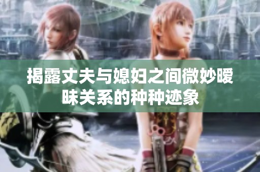 揭露丈夫与媳妇之间微妙暧昧关系的种种迹象