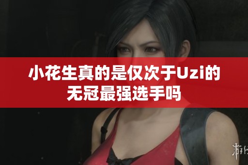 小花生真的是仅次于Uzi的无冠最强选手吗