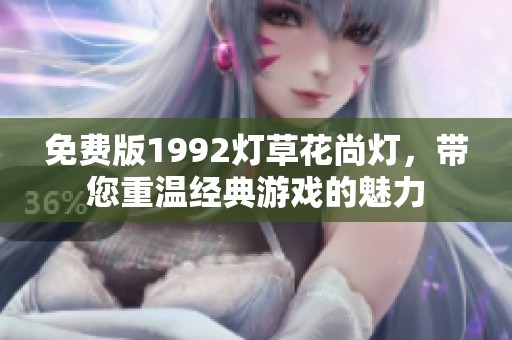 免费版1992灯草花尚灯，带您重温经典游戏的魅力