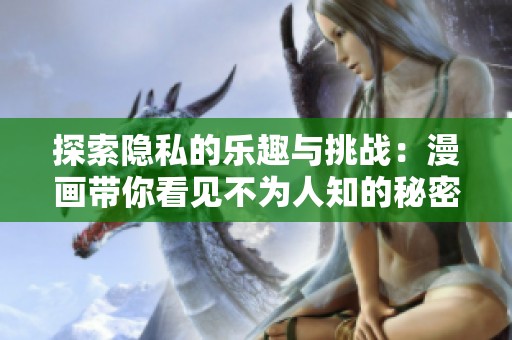 探索隐私的乐趣与挑战：漫画带你看见不为人知的秘密