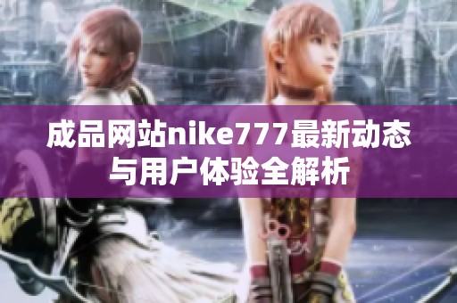 成品网站nike777最新动态与用户体验全解析