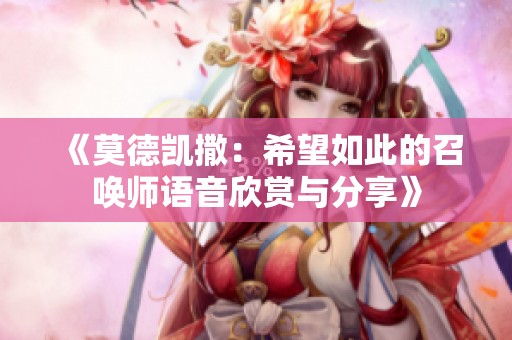 《莫德凯撒：希望如此的召唤师语音欣赏与分享》