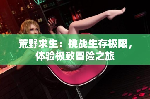 荒野求生：挑战生存极限，体验极致冒险之旅