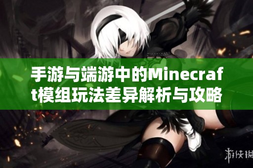 手游与端游中的Minecraft模组玩法差异解析与攻略分享