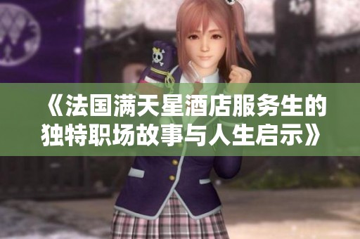 《法国满天星酒店服务生的独特职场故事与人生启示》