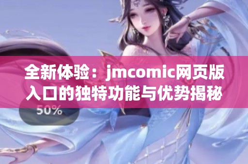 全新体验：jmcomic网页版入口的独特功能与优势揭秘