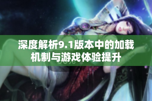 深度解析9.1版本中的加载机制与游戏体验提升