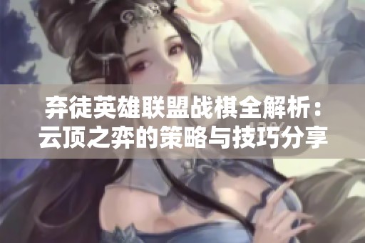 弃徒英雄联盟战棋全解析：云顶之弈的策略与技巧分享