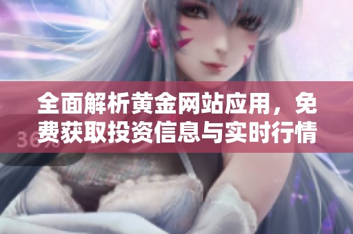 全面解析黄金网站应用，免费获取投资信息与实时行情