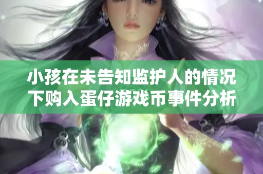 小孩在未告知监护人的情况下购入蛋仔游戏币事件分析