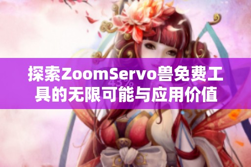 探索ZoomServo兽免费工具的无限可能与应用价值