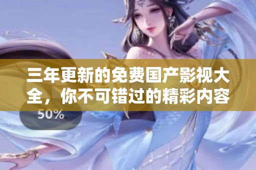 三年更新的免费国产影视大全，你不可错过的精彩内容
