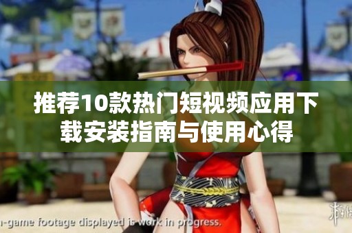 推荐10款热门短视频应用下载安装指南与使用心得
