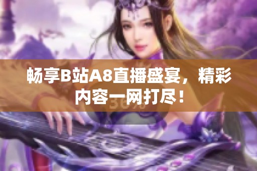 畅享B站A8直播盛宴，精彩内容一网打尽！
