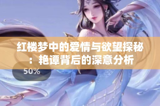 红楼梦中的爱情与欲望探秘：艳谭背后的深意分析