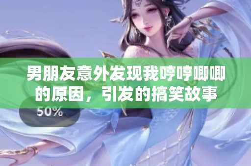 男朋友意外发现我哼哼唧唧的原因，引发的搞笑故事