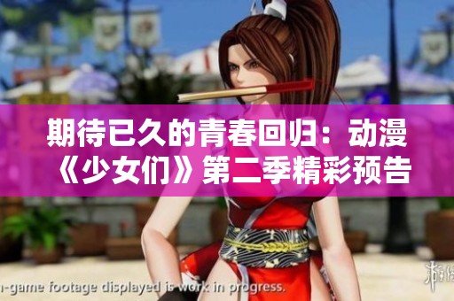 期待已久的青春回归：动漫《少女们》第二季精彩预告来了