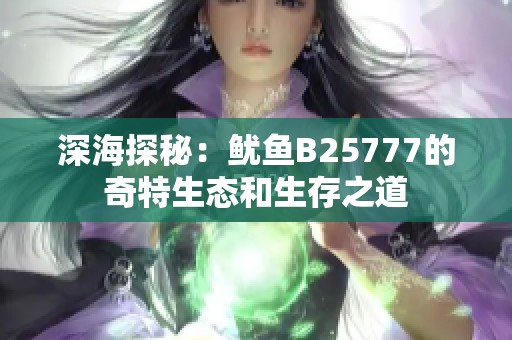 深海探秘：鱿鱼B25777的奇特生态和生存之道