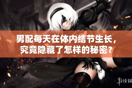 男配每天在体内结节生长，究竟隐藏了怎样的秘密？