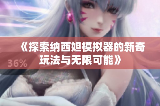 《探索纳西妲模拟器的新奇玩法与无限可能》