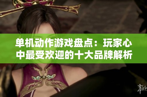 单机动作游戏盘点：玩家心中最受欢迎的十大品牌解析