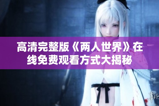 高清完整版《两人世界》在线免费观看方式大揭秘