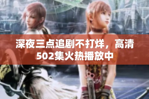 深夜三点追剧不打烊，高清502集火热播放中