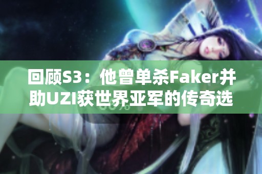 回顾S3：他曾单杀Faker并助UZI获世界亚军的传奇选手