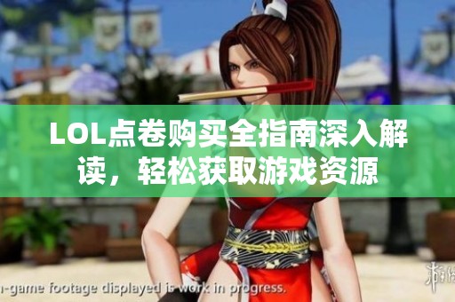 LOL点卷购买全指南深入解读，轻松获取游戏资源