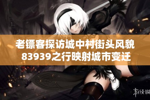 老镖客探访城中村街头风貌 83939之行映射城市变迁