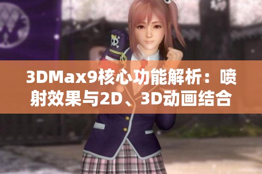 3DMax9核心功能解析：喷射效果与2D、3D动画结合技巧