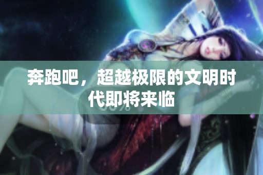 奔跑吧，超越极限的文明时代即将来临