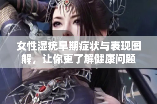 女性湿疣早期症状与表现图解，让你更了解健康问题