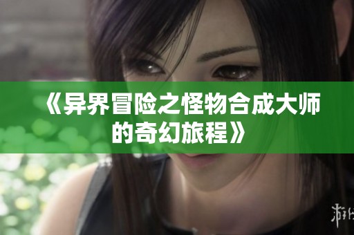 《异界冒险之怪物合成大师的奇幻旅程》