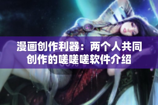 漫画创作利器：两个人共同创作的嗟嗟嗟软件介绍