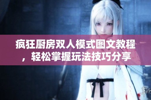 疯狂厨房双人模式图文教程，轻松掌握玩法技巧分享