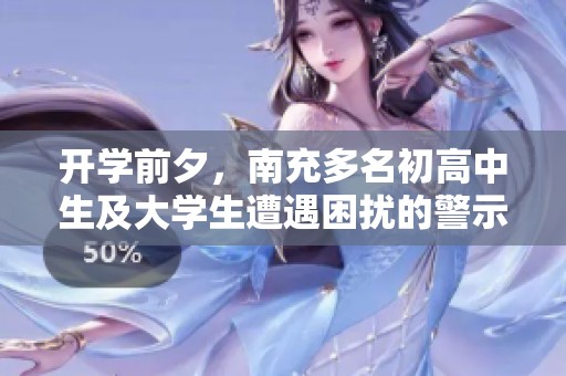 开学前夕，南充多名初高中生及大学生遭遇困扰的警示事件