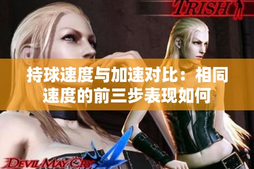 持球速度与加速对比：相同速度的前三步表现如何